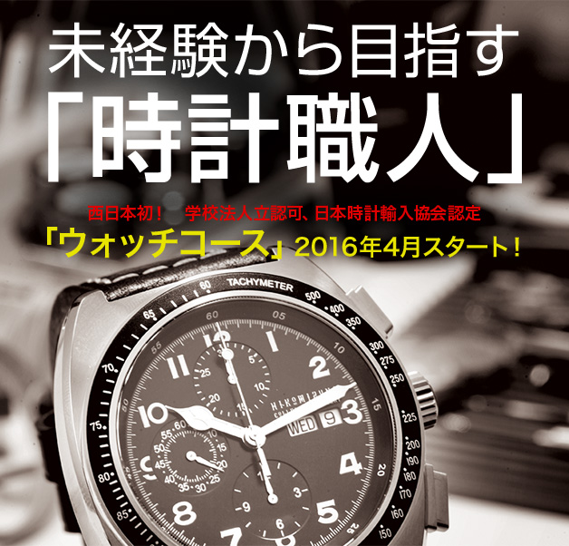 未経験から目指す「時計職人」西日本初！ 学校法人立認可、日本時計輸入協会認定 「ウォッチコース」2016年4月スタート！